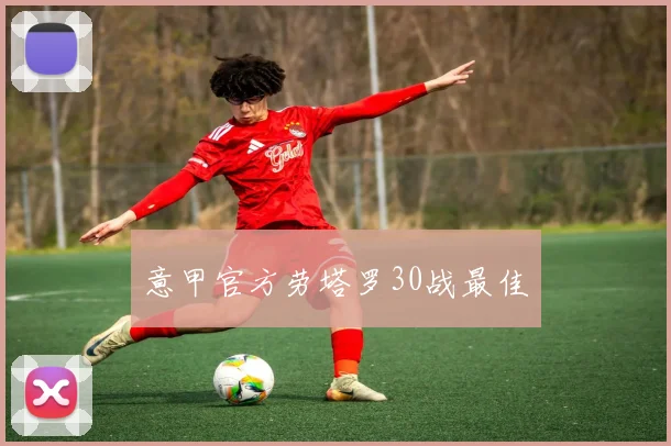 意甲官方劳塔罗30战最佳