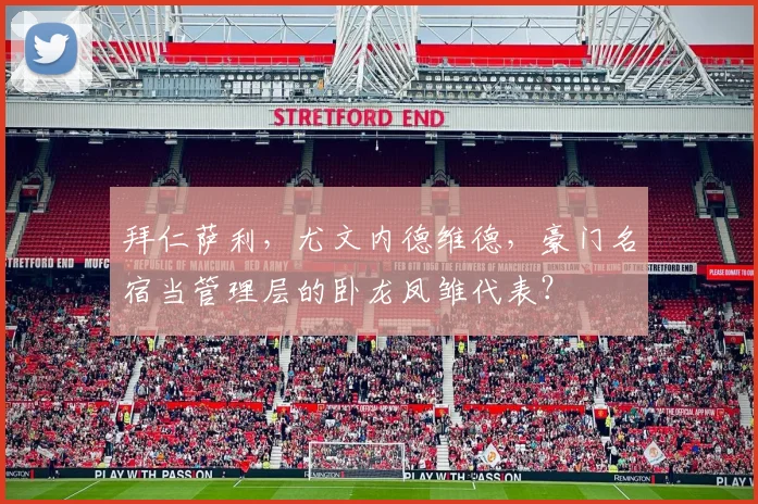 拜仁萨利，尤文内德维德，豪门名宿当管理层的卧龙凤雏代表？