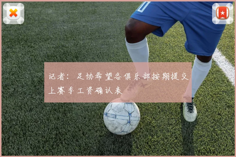 记者：足协希望各俱乐部按期提交上赛季工资确认表