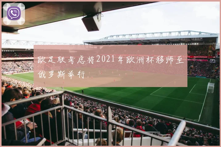 欧足联考虑将2021年欧洲杯移师至俄罗斯举行