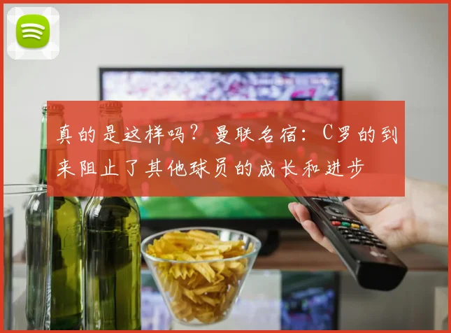 真的是这样吗？曼联名宿：C罗的到来阻止了其他球员的成长和进步