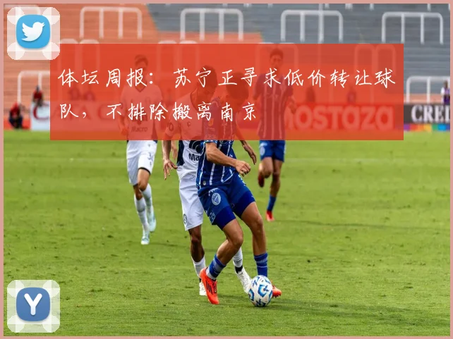 体坛周报：苏宁正寻求低价转让球队，不排除搬离南京
