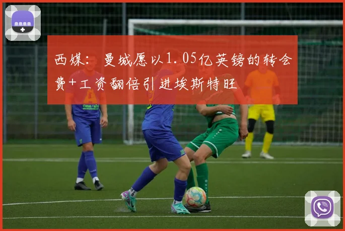西媒：曼城愿以1.05亿英镑的转会费+工资翻倍引进埃斯特旺