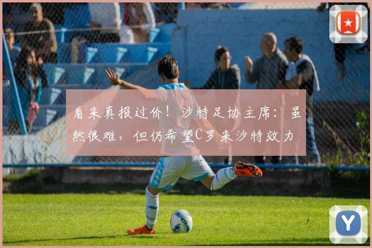 看来真报过价！沙特足协主席：虽然很难，但仍希望C罗来沙特效力