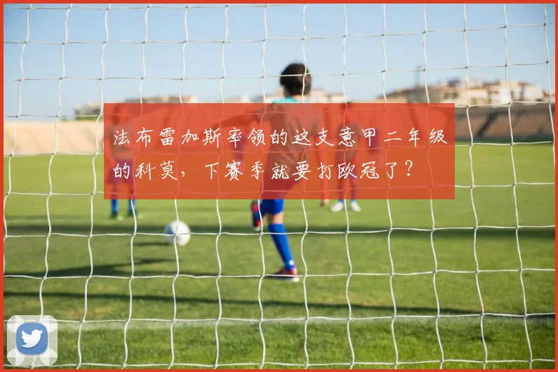 法布雷加斯率领的这支意甲二年级的科莫，下赛季就要打欧冠了？