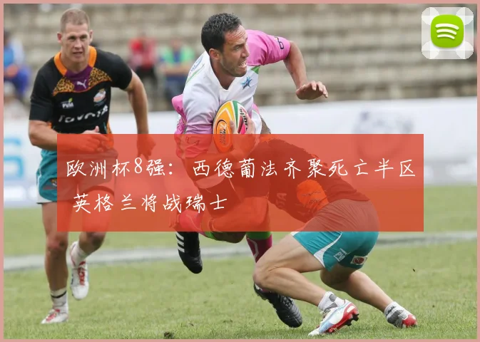 欧洲杯8强：西德葡法齐聚死亡半区 英格兰将战瑞士