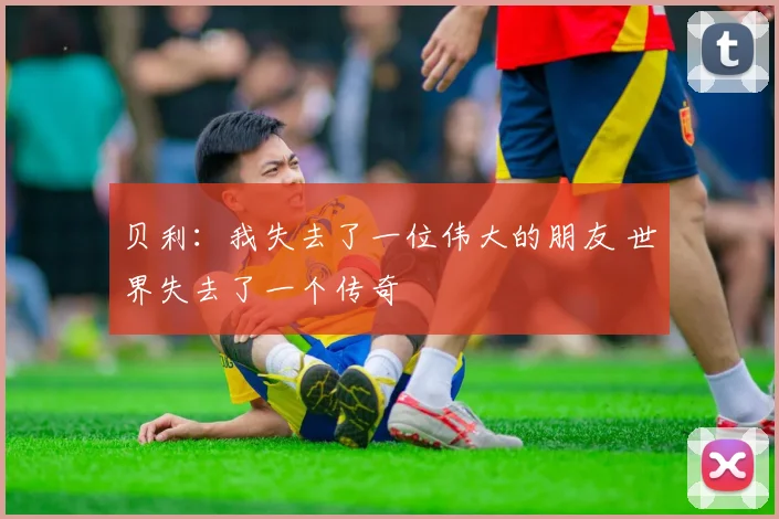 贝利：我失去了一位伟大的朋友 世界失去了一个传奇