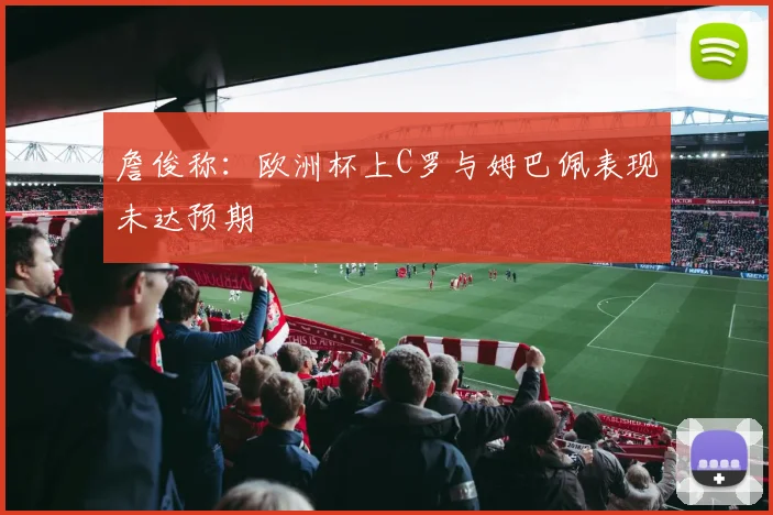 詹俊称：欧洲杯上C罗与姆巴佩表现未达预期