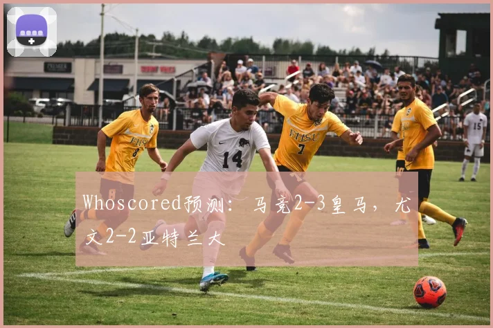 Whoscored预测：马竞2-3皇马，尤文2-2亚特兰大