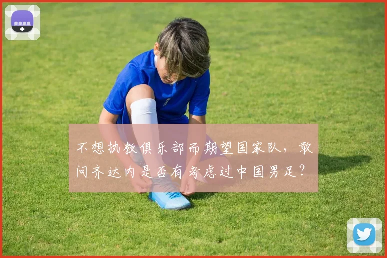 不想执教俱乐部而期望国家队，敢问齐达内是否有考虑过中国男足？