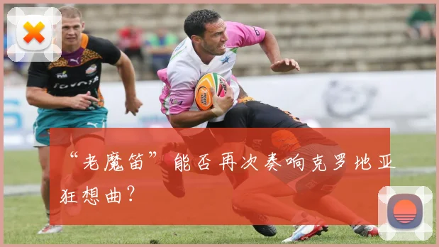 “老魔笛”能否再次奏响克罗地亚狂想曲？