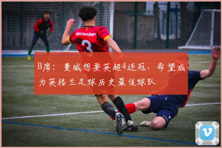 B席：曼城想要英超4连冠，希望成为英格兰足球历史最佳球队