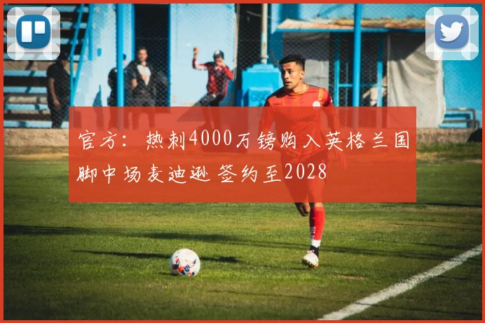 官方：热刺4000万镑购入英格兰国脚中场麦迪逊 签约至2028
