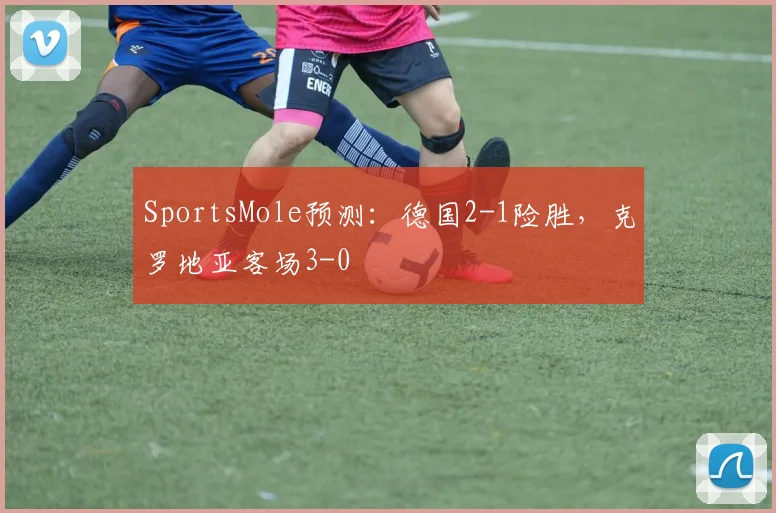 SportsMole预测：德国2-1险胜，克罗地亚客场3-0