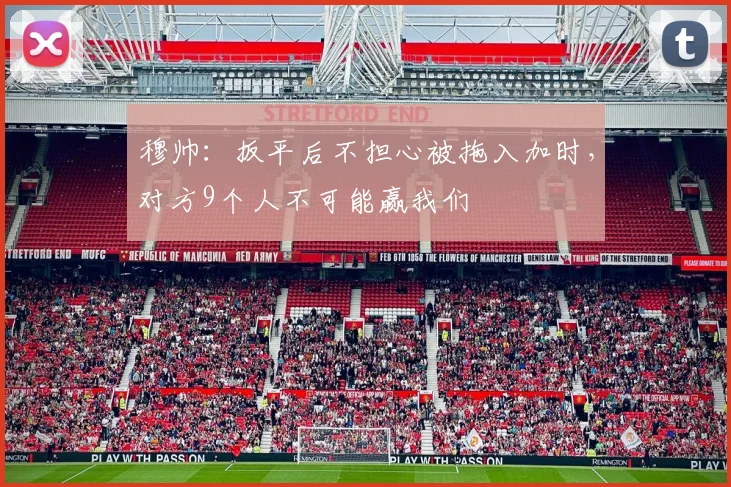穆帅：扳平后不担心被拖入加时，对方9个人不可能赢我们
