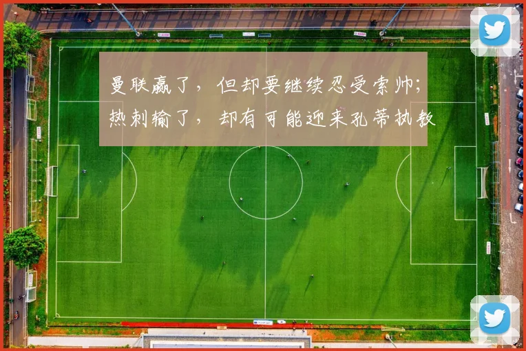 曼联赢了，但却要继续忍受索帅；热刺输了，却有可能迎来孔蒂执教