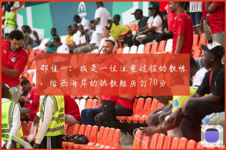 邵佳一：我是一位注重过程的教练，给西海岸的执教经历打70分