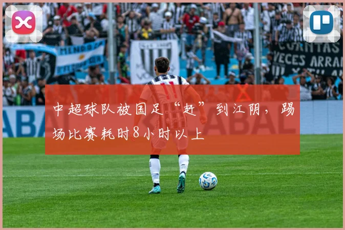 中超球队被国足“赶”到江阴，踢场比赛耗时8小时以上