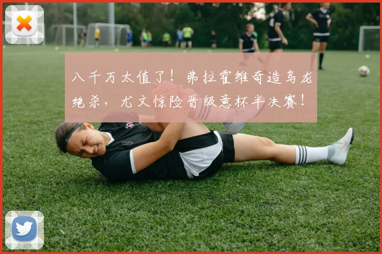 八千万太值了！弗拉霍维奇造乌龙绝杀，尤文惊险晋级意杯半决赛！