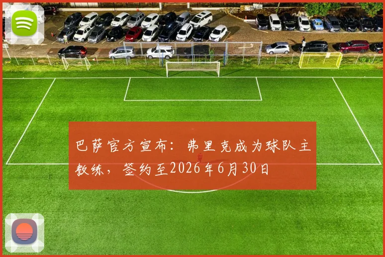 巴萨官方宣布：弗里克成为球队主教练，签约至2026年6月30日