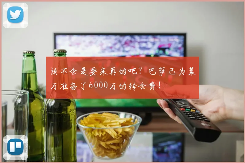 该不会是要来真的吧？巴萨已为莱万准备了6000万的转会费！