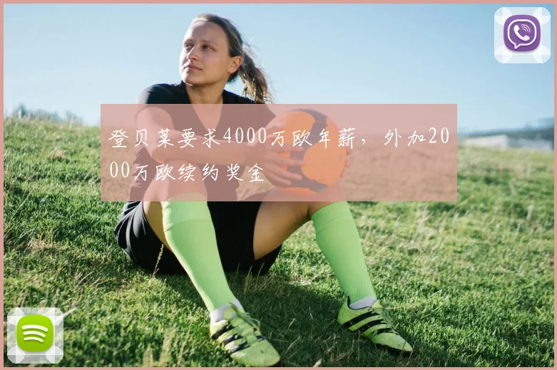 登贝莱要求4000万欧年薪，外加2000万欧续约奖金
