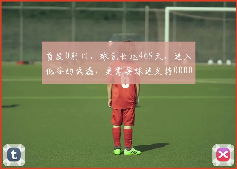 首发0射门，球荒长达469天，进入低谷的武磊，更需要球迷支持0000644