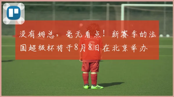 没有姆总，毫无看点！新赛季的法国超级杯将于8月8日在北京举办