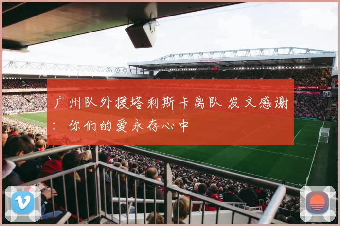 广州队外援塔利斯卡离队 发文感谢：你们的爱永存心中