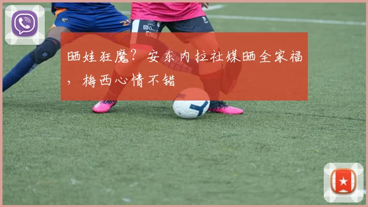 晒娃狂魔？安东内拉社媒晒全家福，梅西心情不错