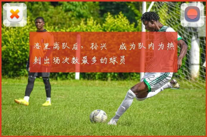 洛里离队后，孙兴慜成为队内为热刺出场次数最多的球员