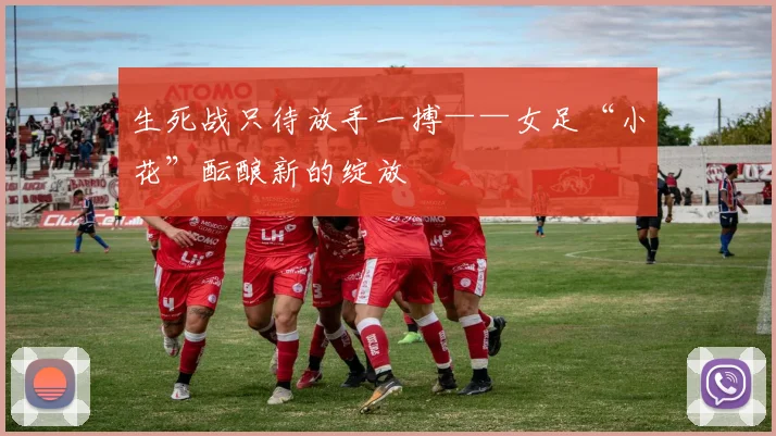 生死战只待放手一搏——女足“小花”酝酿新的绽放