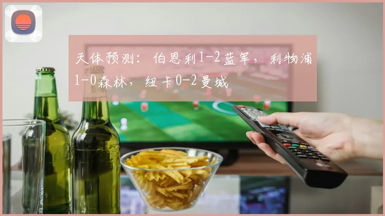天体预测：伯恩利1-2蓝军，利物浦1-0森林，纽卡0-2曼城